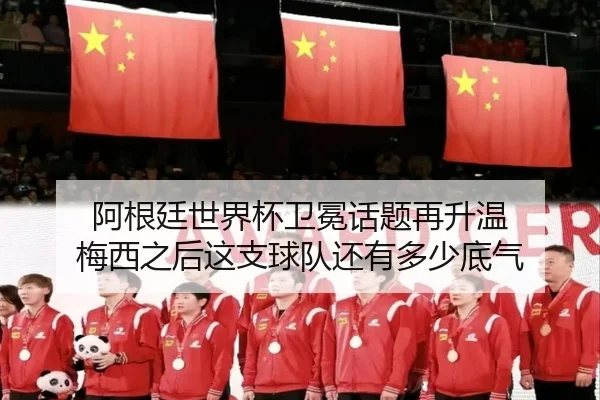 阿根廷世界杯卫冕话题再升温 梅西之后这支球队还有多少底气